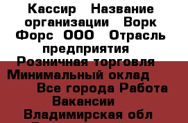 Кассир › Название организации ­ Ворк Форс, ООО › Отрасль предприятия ­ Розничная торговля › Минимальный оклад ­ 28 000 - Все города Работа » Вакансии   . Владимирская обл.,Вязниковский р-н